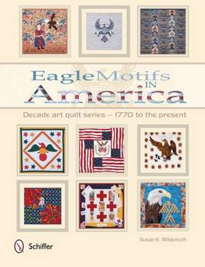 Eagle Motifs in America: Decade Art Quilt Series - 1770 to the Present de Susan E. Wildemuth