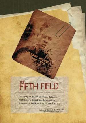 The Fifth Field: The Story of the 96 American Soldiers Sentenced to Death and Executed in Europe and North Africa in World War II de Colonel Maclean