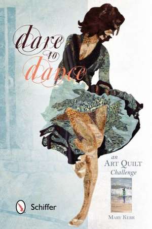 Dare to Dance: An Art Quilt Challenge de Mary Kerr