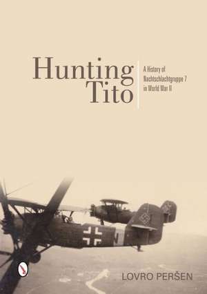 Hunting Tito: A History of Nachtschlachtgruppe 7 in World War II de Lovro Persen