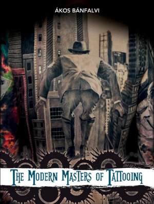 The Modern Masters of Tattooing: Exclusive interviews with a few of the best tattoo artists of the new generation from around the world de kos Bnfalvi