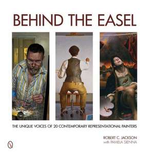 Behind the Easel: The Unique Voices of 20 Contemporary Representational Painters de Robert C. Jackson