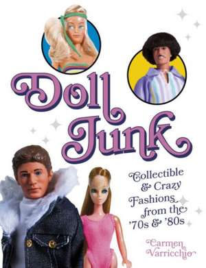 Doll Junk: Collectible and Crazy Fashions from the '70s and '80s de Carmen Varricchio