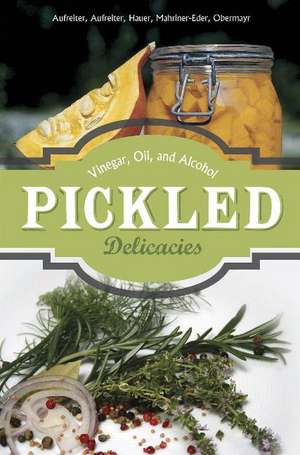 Pickled Delicacies: In Vinegar, Oil, and Alcohol de Eva Aufreiter