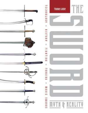 The Sword: Myth & Reality: Technology, History, Fighting, Forging, Movie Swords de Thomas Laible