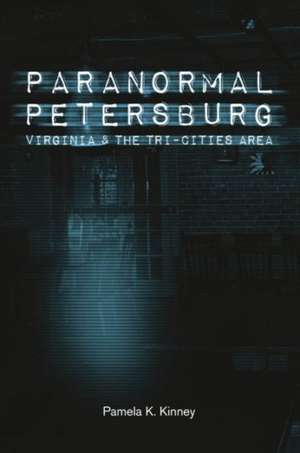 Paranormal Petersburg, Virginia, and the Tri-City Area de Pamela K. Kinney