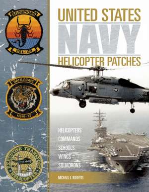 United States Navy Helicopter Patches: Helicopters - Commands - Schools - Wings - Squadrons de Michael L. Roberts