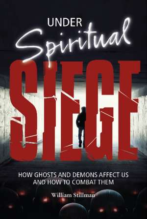 Under Spiritual Siege: How Ghosts and Demons Affect Us and How to Combat Them de William Stillman