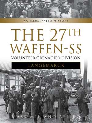 The 27th Waffen-SS Volunteer Grenadier Division Langemarck: An Illustrated History de Massimiliano Afiero