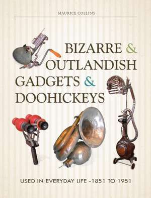 Bizarre & Outlandish Gadgets & Doohickeys: Used in Everyday Life-1851 to 1951 de Maurice Collins