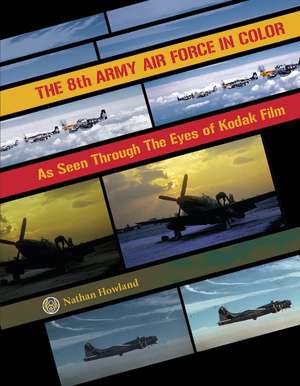 The 8th Army Air Force in Color: As Seen through the Eyes of Kodak Film de Nathan Howland