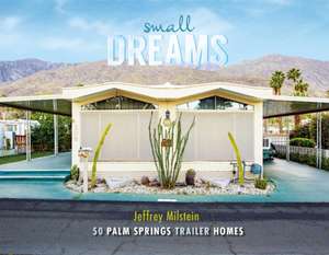 Small Dreams: 50 Palm Springs Trailer Homes de Jeffrey Milstein