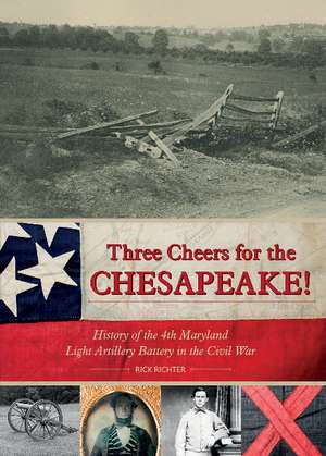 Three Cheers for the Chesapeake!: History of the 4th Maryland Light Artillery Battery in the Civil War de Rick Richter