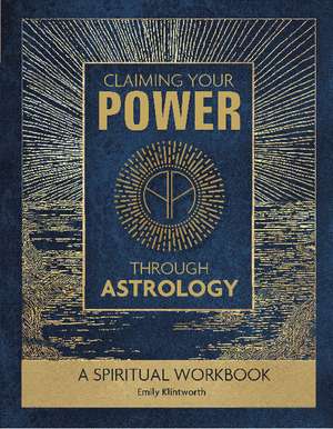 Claiming Your Power through Astrology: A Spiritual Workbook de Emily Klintworth