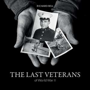 The Last Veterans of World War II: Portraits and Memories de Richard Bell