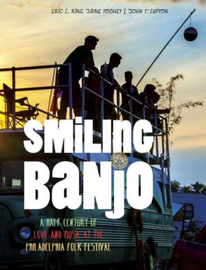 Smiling Banjo: A Half Century of Love & Music at the Philadelphia Folk Festival de Eric L. Ring