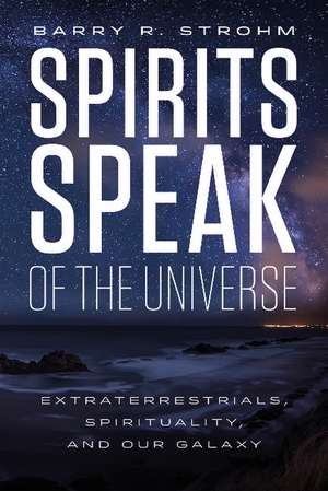 Spirits Speak of the Universe: Extraterrestrials, Spirituality, and Our Galaxy de Barry R. Strohm