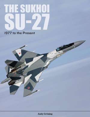 The Sukhoi Su-27: Russia's Air Superiority and Multi-role Fighter, 1977 to the Present de Andy Grning