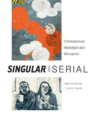 Singular & Serial: Contemporary Monotype and Monoprint de E. Ashley Rooney