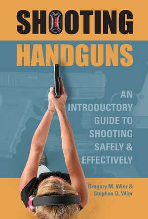 Shooting Handguns: An Introductory Guide to Shooting Safely and Effectively de Gregory M. Wier