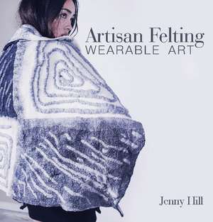 Artisan Felting: Wearable Art de Jenny Hill