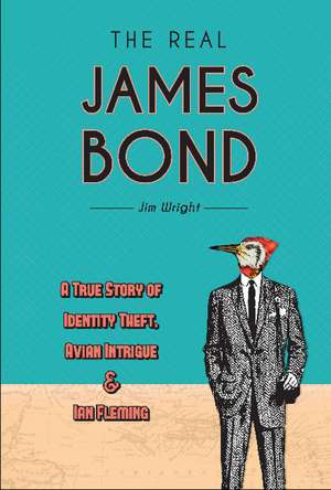 The Real James Bond: A True Story of Identity Theft, Avian Intrigue, and Ian Fleming de Jim Wright