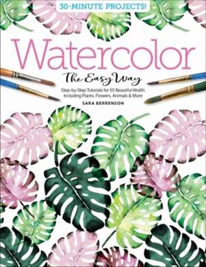 Watercolor the Easy Way: Step-by-Step Tutorials for 50 Beautiful Motifs Including Plants, Flowers, Animals & More de Sara Berrenson