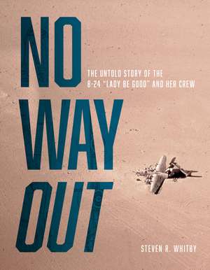 No Way Out: The Untold Story of the B-24 "Lady Be Good" and Her Crews de Steven R. Whitby