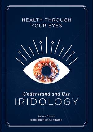 Health through Your Eyes: Understand and Use Iridology de Julien Allaire