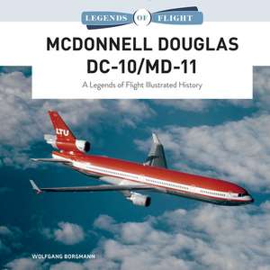 McDonnell Douglas DC-10/MD-11: A Legends of Flight Illustrated History de Wolfgang Borgmann