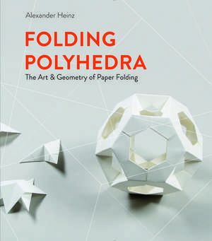 Folding Polyhedra: The Art & Geometry of Paper Folding de Alexander Heinz