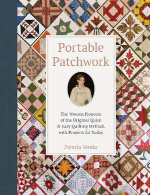 Portable Patchwork: The Women Pioneers of the Original Quick & Easy Quilting Method, with Projects for Today de Pamela Weeks