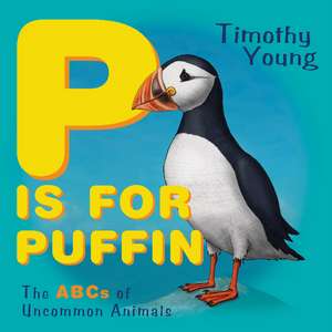 P Is for Puffin: The ABCs of Uncommon Animals de Timothy Young