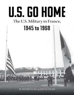 U.S. Go Home: The U.S. Military in France, 1945-1968 de David Egan