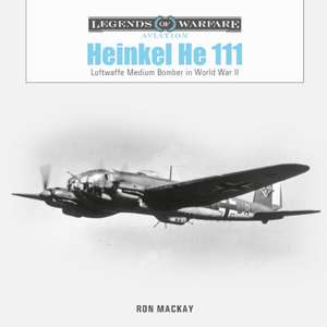 Heinkel He 111: Luftwaffe Medium Bomber in World War II de Ron MacKay