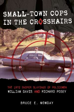 Small-Town Cops in the Crosshairs: The 1972 Sniper Slayings of Policemen William Davis and Richard Posey de Bruce E. Mowday