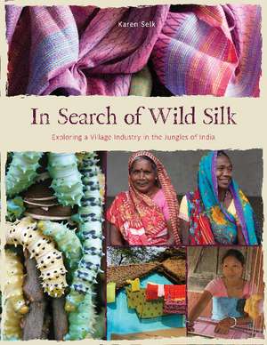 In Search of Wild Silk: Exploring a Village Industry in the Jungles of India de Karen Selk