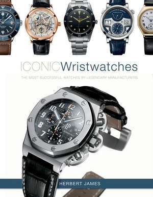 Iconic Wristwatches: The Most-Successful Watches by Legendary Manufacturers de Herbert James