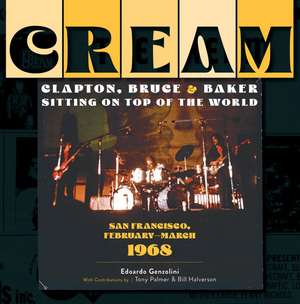 Cream: Clapton, Bruce & Baker Sitting on Top of the World: San Francisco, FebruaryMarch 1968 de Edoardo Genzolini