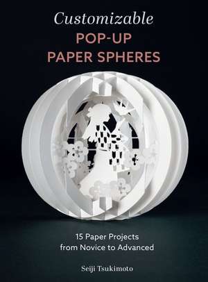 Customizable Pop-Up Paper Spheres: 15 Paper Projects from Novice to Advanced de Seiji Tsukimoto