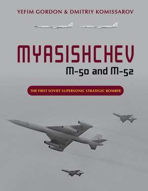 Myasishchev M-50 and M-52: The First Soviet Supersonic Strategic Bomber de Yefim Gordon Dmitriy Komissarov