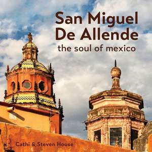 San Miguel de Allende: The Soul of Mexico de Steven House