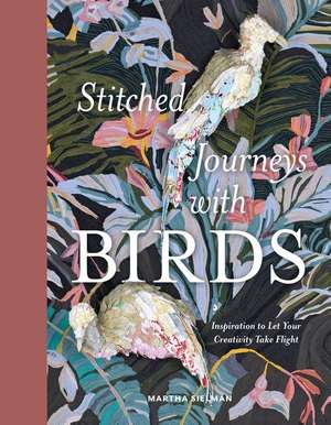 Stitched Journeys with Birds: Inspiration to Let Your Creativity Take Flight de Martha Sielman