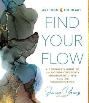 Find Your Flow: A Beginner's Guide to Unlocking Creativity through Intuitive Fluid Art with Alcohol Ink & More de Jessica Young