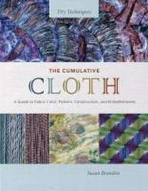 The Cumulative Cloth, Dry Techniques: A Guide to Fabric Color, Pattern, Construction, and Embellishment de Susan Brandeis