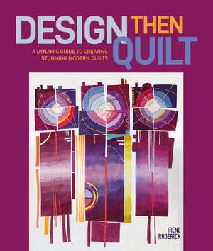Design Then Quilt: A Dynamic Guide to Creating Stunning Modern Quilts de Irene Roderick