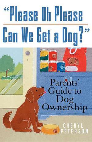 Please, Oh Please Can We Get a Dog: Parents' Guide to Dog Ownership de Cheryl Peterson