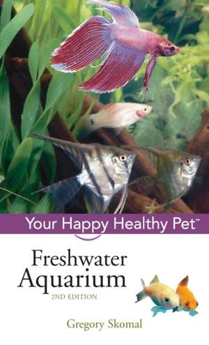 Freshwater Aquarium: Your Happy Healthy Pet de Gregory Skomal