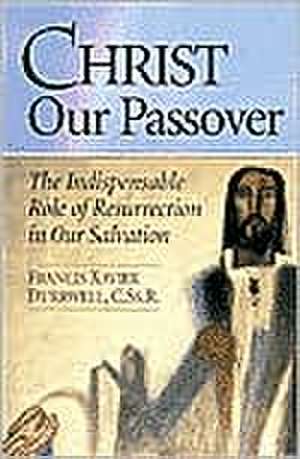 Christ Our Passover: The Indispensable Role of Resurrection in Our Salvation de Francis Xavier Durrwell