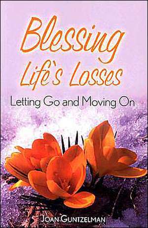 Blessing Life's Losses: Letting Go and Moving on de Joan Guntzelman